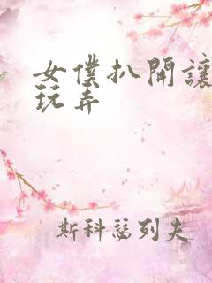 女仆扒开让客人玩弄