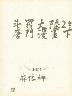 斗罗大陆2绝世唐门漫画下拉式免费