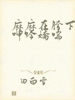 麻麻在胯下疯狂呻吟娇喘