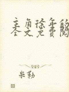 主角徐年的小说全文免费阅读 主角徐年的小说全文免费阅读