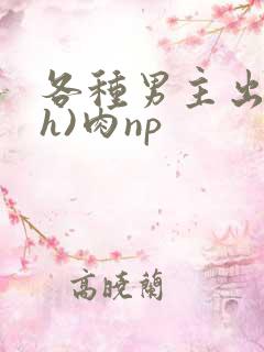 各种男主出轨(h)肉np