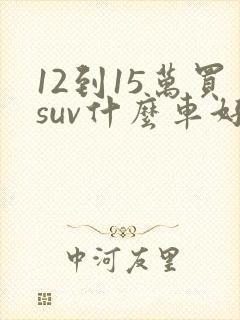 12到15万买suv什么车好