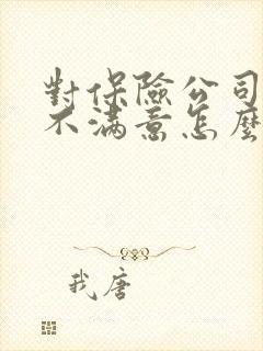 对保险公司理赔不满意怎么投诉