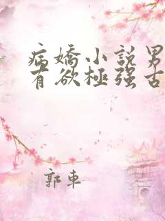 病娇小说男主占有欲极强古言 病娇小说男主占有欲极强古言