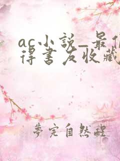 ac小说_最值得书友收藏的网络小说阅读网