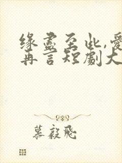 缘尽至此,爱不再言短剧大结局