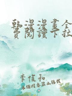 韩漫漫画全文免费阅读下拉式 韩漫漫画全文免费阅读下拉式