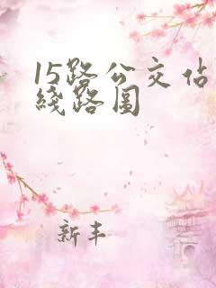 15路公交站点线路图 15路公交站点线路图