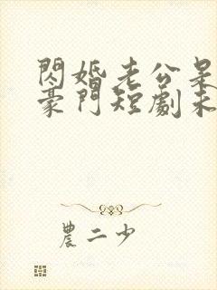 闪婚老公是超级豪门短剧未删减