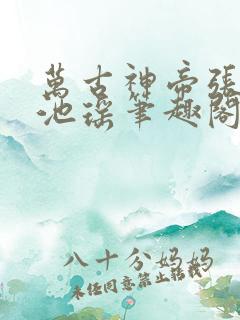 万古神帝张若尘池瑶笔趣阁