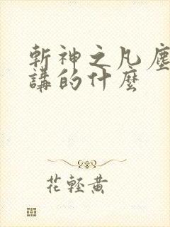 斩神之凡尘神域讲的什么