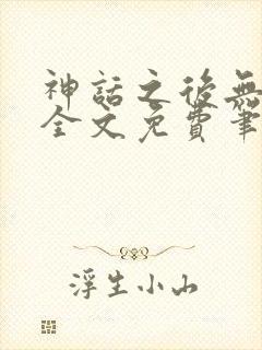神话之后无弹窗全文免费笔趣阁