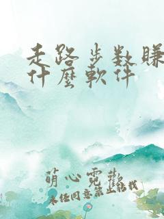 走路步数赚钱是什么软件 走路步数赚钱是什么软件