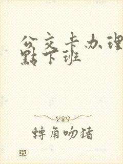 公交卡办理点几点下班