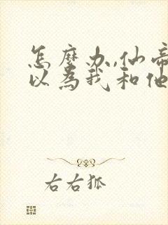 怎么办,仙帝都以为我和他同境笔趣阁txt下载