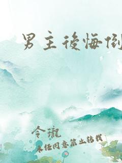 男主后悔倒追文 男主后悔倒追文