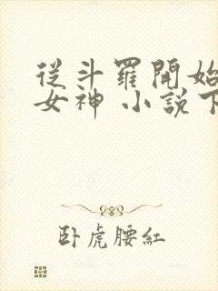 从斗罗开始俘获女神 小说下载txt