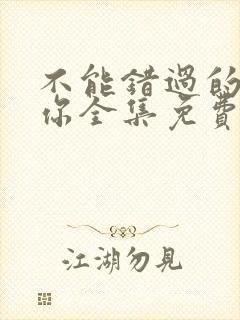 不能错过的只有你全集免费观看