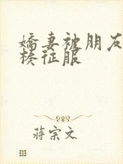 娇妻被朋友大肉楱征服