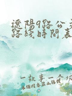 辽阳9路公交车路线时间表 辽阳9路公交车路线时间表