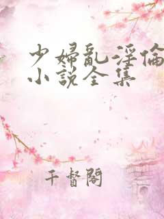 少妇乱淫伦短篇小说全集