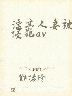漂亮人妻被黑人侵犯av