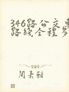 346路公交车路线全程多长时间