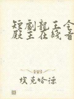 短剧龙王令陈平殿主在线看免费