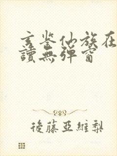 玄鉴仙族在线阅读无弹窗