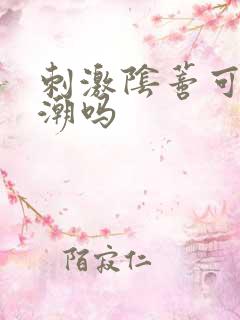 刺激阴蒂可以高潮吗