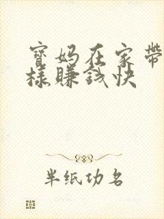 宝妈在家带娃怎样赚钱快 宝妈在家带娃怎样赚钱快