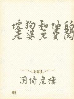 坏狗和他的可爱老婆免费阅读小说