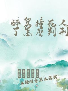 醉驾撞死人逃逸了怎么判刑