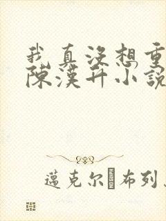 我真没想重生啊陈汉升小说版免费