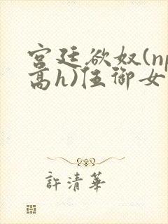宫廷欲奴(np高h)伍御女