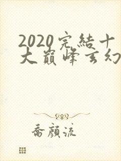2020完结十大巅峰玄幻小说