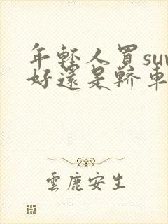 年轻人买suv好还是轿车好