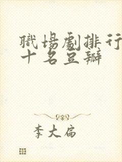 职场剧排行榜前十名豆瓣 职场剧排行榜前十名豆瓣