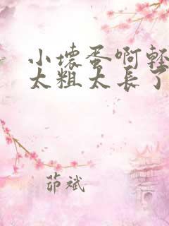 小坏蛋啊轻点灬太粗太长了视频