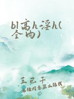 bl高h淫h(全肉)