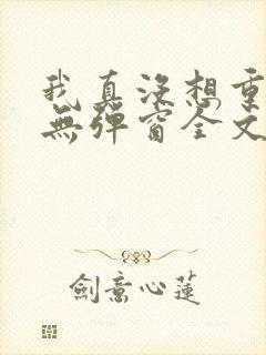我真没想重生啊无弹窗全文免费阅读