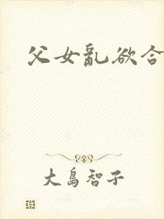 父女乱欲合集