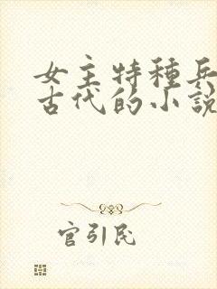女主特种兵穿越古代的小说