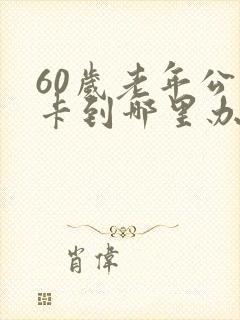 60岁老年公交卡到哪里办