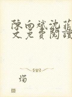 陈向斌沈菲菲全文免费阅读 陈向斌沈菲菲全文免费阅读