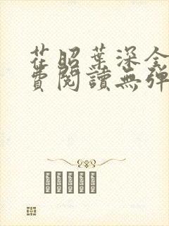 花昭叶深全文免费阅读无弹窗 花昭叶深全文免费阅读无弹窗