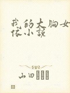 我的大胸女友小依小说 我的大胸女友小依小说