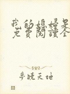 我的媳妇是总裁免费阅读全文 我的媳妇是总裁免费阅读全文