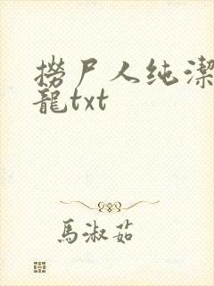 捞尸人纯洁滴小龙txt 捞尸人纯洁滴小龙txt