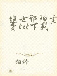绝世邪神完整免费txt下载